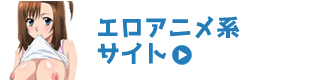 エロアニメ系有料アダルトサイト